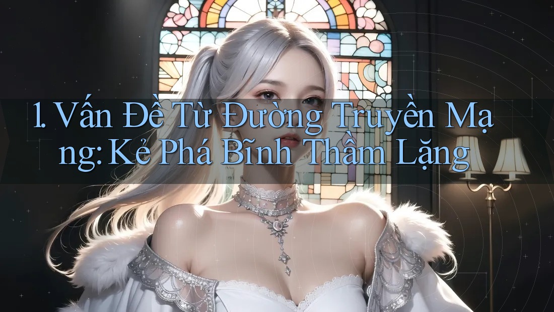1. Vấn Đề Từ Đường Truyền Mạng: Kẻ Phá Bĩnh Thầm Lặng