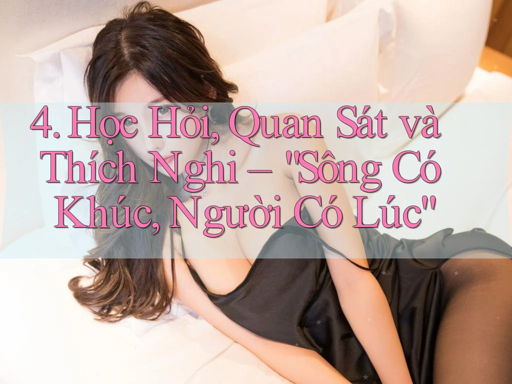 4. Học Hỏi, Quan Sát và Thích Nghi – “Sông Có Khúc, Người Có Lúc” 4. Học Hỏi, Quan Sát và Thích Nghi – “Sông Có Khúc, Người Có Lúc”