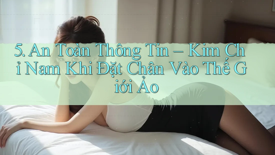 5. An Toàn Thông Tin – Kim Chỉ Nam Khi Đặt Chân Vào Thế Giới Ảo 5. An Toàn Thông Tin – Kim Chỉ Nam Khi Đặt Chân Vào Thế Giới Ảo