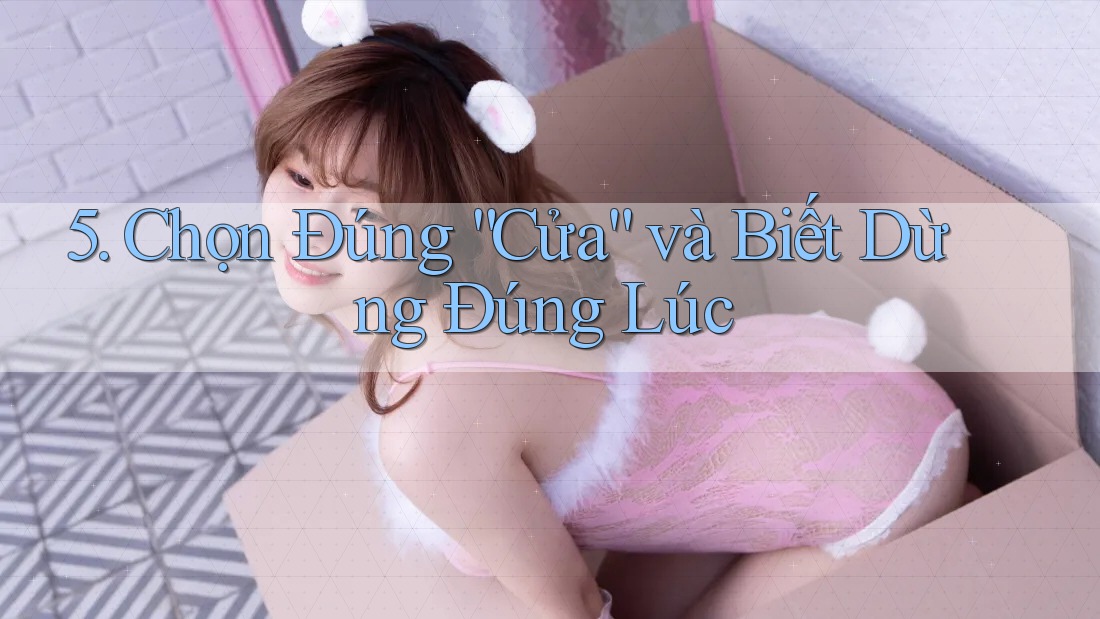 5. Chọn Đúng “Cửa” và Biết Dừng Đúng Lúc