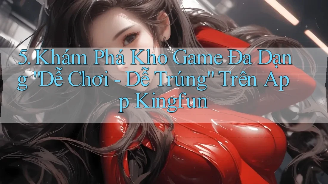 5. Khám Phá Kho Game Đa Dạng “Dễ Chơi - Dễ Trúng” Trên App Kingfun