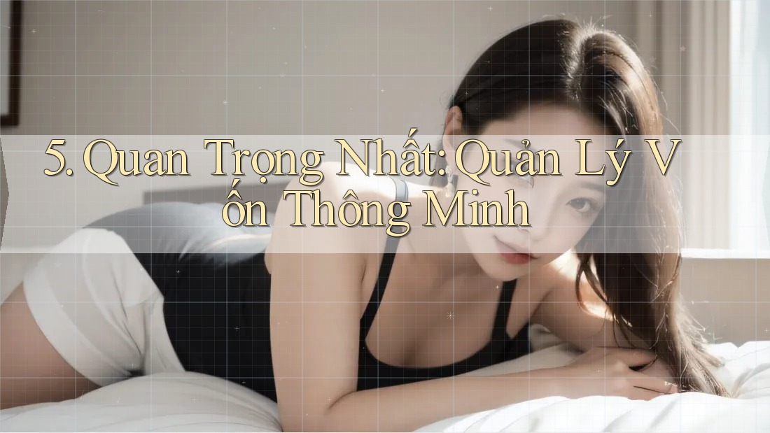 5. Quan Trọng Nhất: Quản Lý Vốn Thông Minh