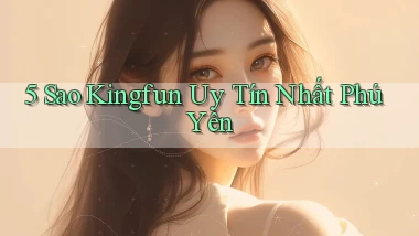 5 sao kingfun uy tín nhất Phú Yên