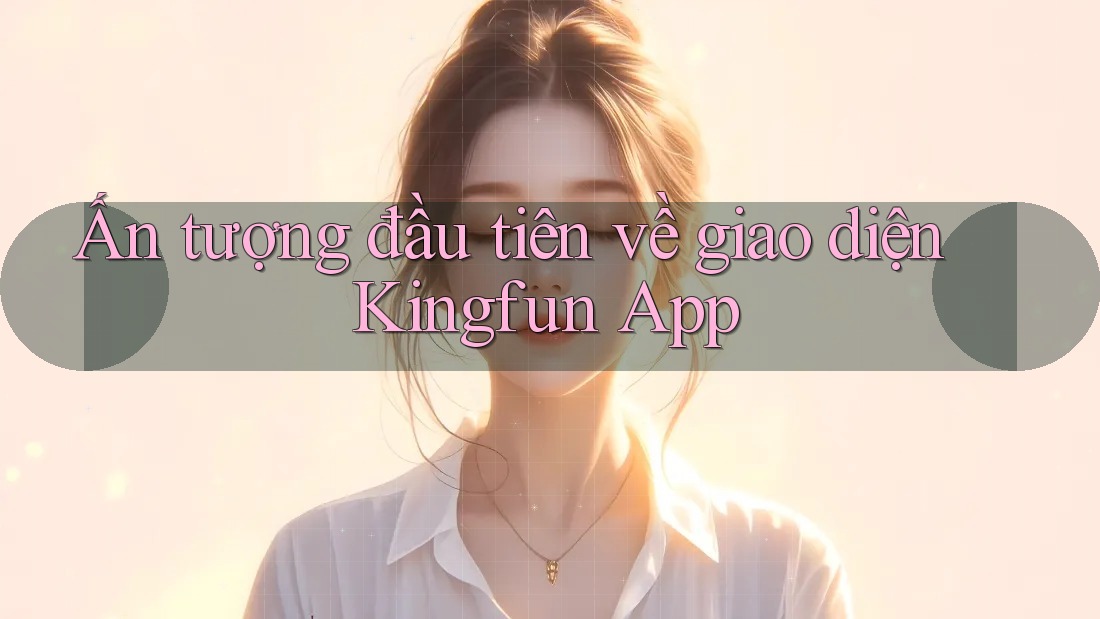 Ấn tượng đầu tiên về giao diện Kingfun App Ấn tượng đầu tiên về giao diện Kingfun App