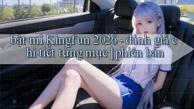 bật mí Kingfun 2026   đánh giá chi tiết từng mục phiên bản