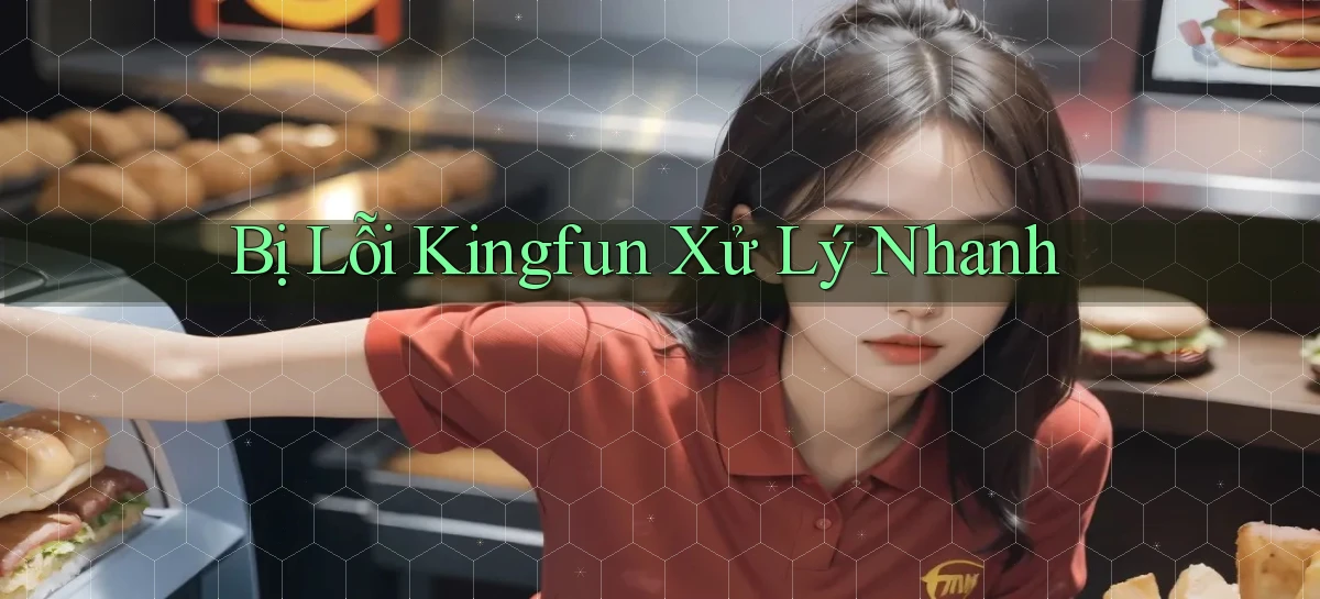 bị lỗi kingfun xử lý nhanh