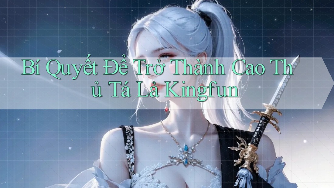 Bí Quyết Để Trở Thành Cao Thủ Tá Lả Kingfun