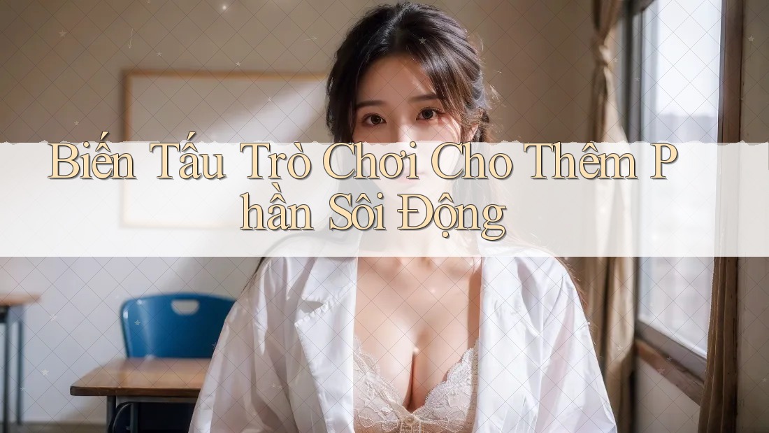 Biến Tấu Trò Chơi Cho Thêm Phần Sôi Động
