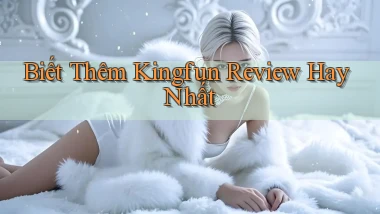 biết thêm kingfun review hay nhất