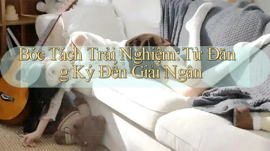 Bóc Tách Trải Nghiệm: Từ Đăng Ký Đến Giải Ngân Bóc Tách Trải Nghiệm: Từ Đăng Ký Đến Giải Ngân