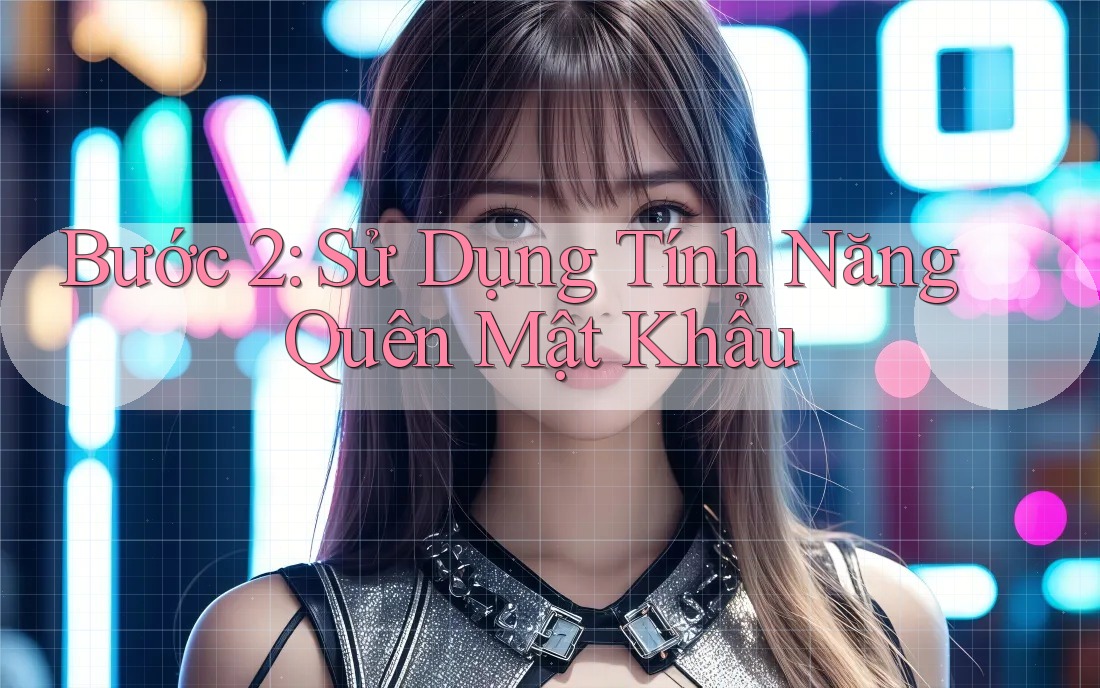 Bước 2: Sử Dụng Tính Năng Quên Mật Khẩu