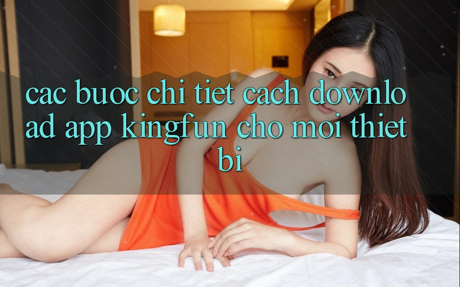 Các bước Chi Tiết Cách Download App Kingfun Cho Mọi Thiết Bị