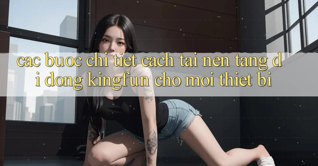 Các bước Chi Tiết Cách Tải Nền tảng di động Kingfun Cho Mọi Thiết Bị