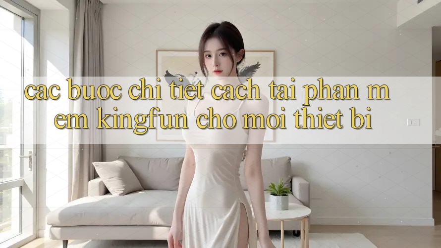 Các bước Chi Tiết Cách Tải Phần mềm Kingfun Cho Mọi Thiết Bị