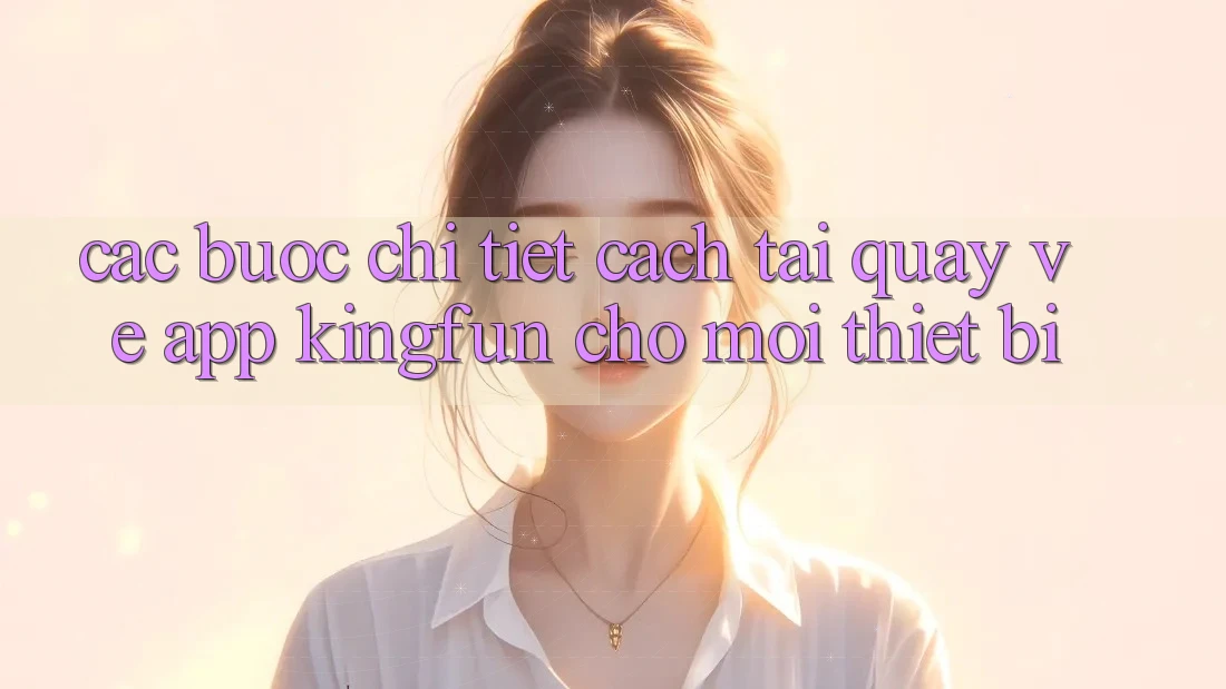 Các bước Chi Tiết Cách Tải quay về App Kingfun Cho Mọi Thiết Bị Các bước Chi Tiết Cách Tải quay về App Kingfun Cho Mọi Thiết Bị