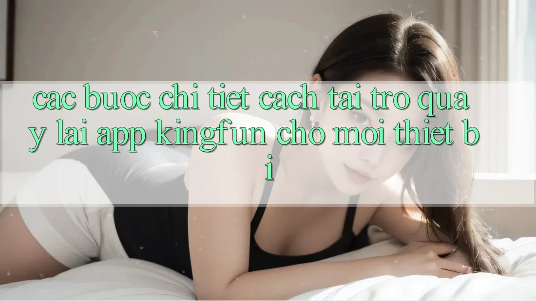 Các bước Chi Tiết Cách Tải trở quay lại App Kingfun Cho Mọi Thiết Bị