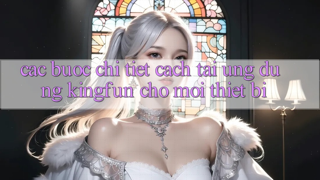 Các bước Chi Tiết Cách Tải Ứng dụng Kingfun Cho Mọi Thiết Bị Các bước Chi Tiết Cách Tải Ứng dụng Kingfun Cho Mọi Thiết Bị