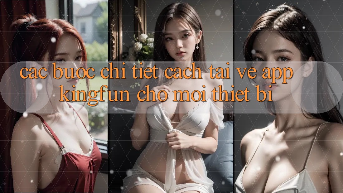 Các bước Chi Tiết Cách Tải về App Kingfun Cho Mọi Thiết Bị Các bước Chi Tiết Cách Tải về App Kingfun Cho Mọi Thiết Bị