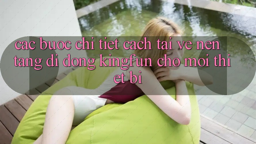 Các bước Chi Tiết Cách Tải về Nền tảng di động Kingfun Cho Mọi Thiết Bị