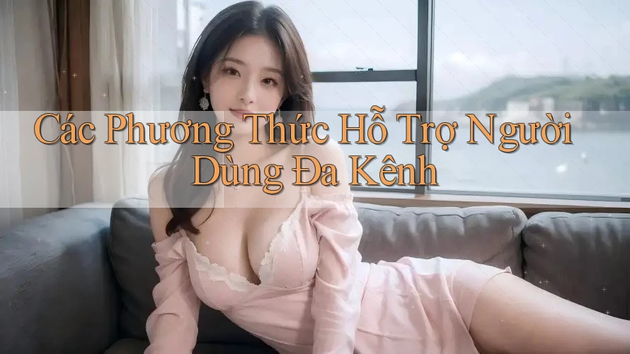 Các Phương Thức Hỗ Trợ Người Dùng Đa Kênh