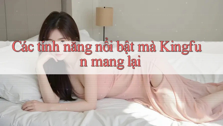 Các tính năng nổi bật mà Kingfun mang lại