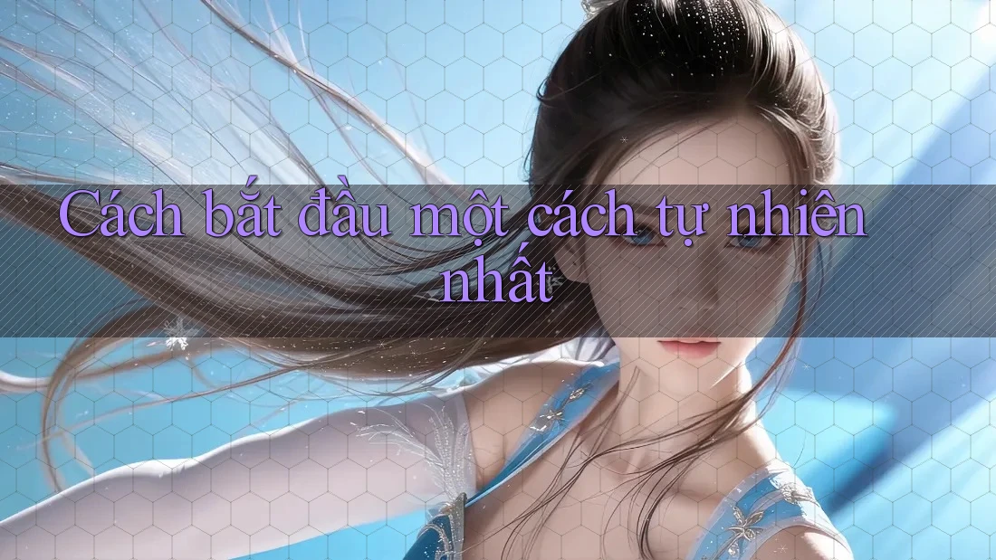 Cách bắt đầu một cách tự nhiên nhất Cách bắt đầu một cách tự nhiên nhất