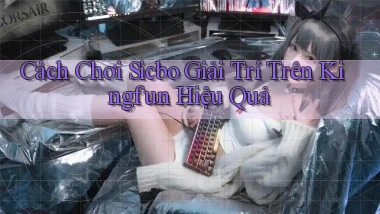 cách chơi sicbo giải trí trên kingfun hiệu quả