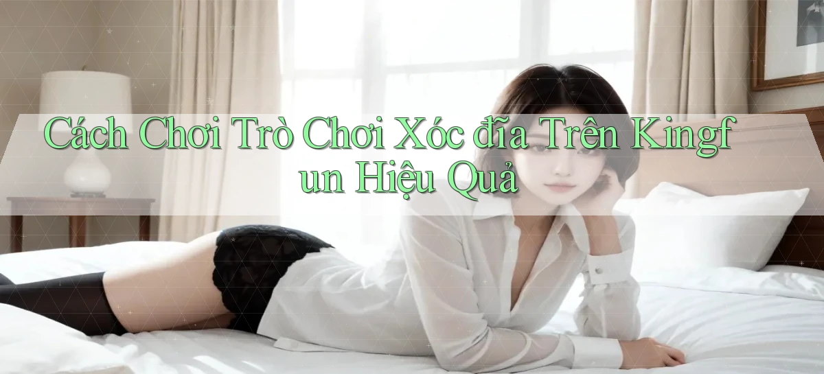 cách chơi trò chơi xóc đĩa trên kingfun hiệu quả