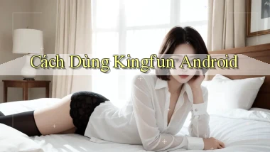 cách dùng kingfun android
