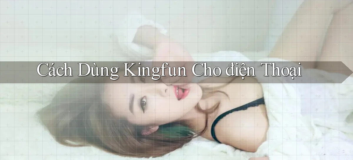cách dùng kingfun cho điện thoại