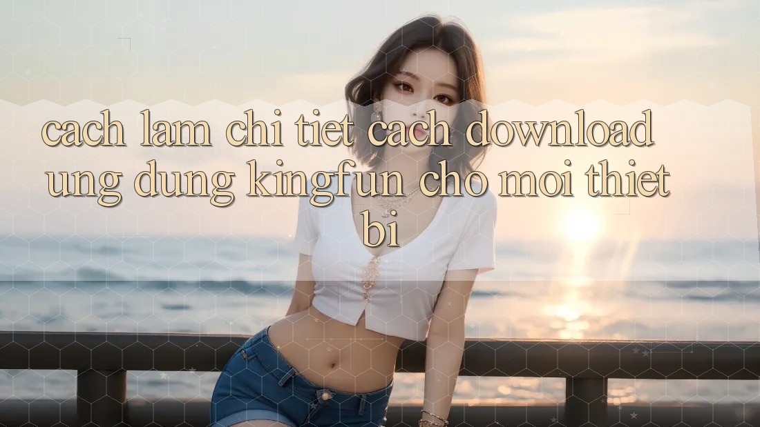 Cách làm Chi Tiết Cách Download Ứng dụng Kingfun Cho Mọi Thiết Bị Cách làm Chi Tiết Cách Download Ứng dụng Kingfun Cho Mọi Thiết Bị