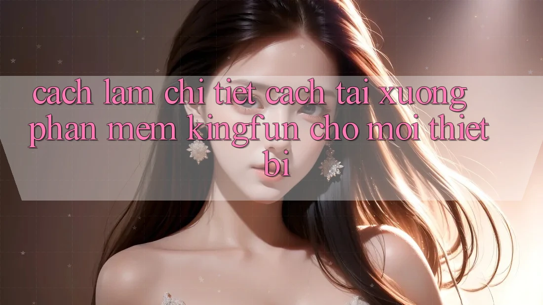 Cách làm Chi Tiết Cách Tải xuống Phần mềm Kingfun Cho Mọi Thiết Bị Cách làm Chi Tiết Cách Tải xuống Phần mềm Kingfun Cho Mọi Thiết Bị
