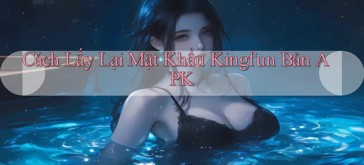 cách lấy lại mật khẩu kingfun bản apk