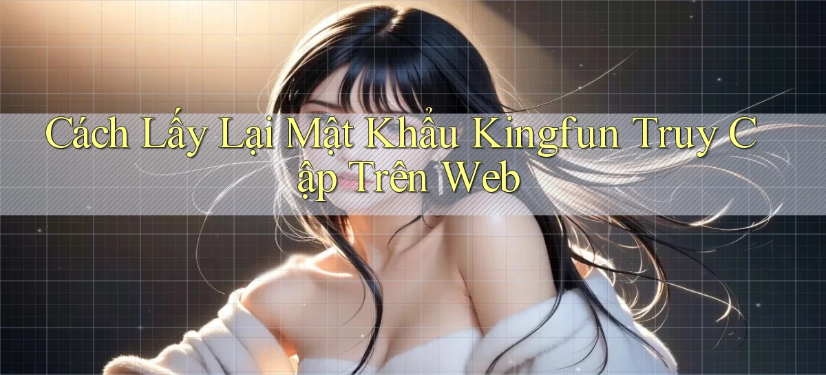 cách lấy lại mật khẩu kingfun truy cập trên web