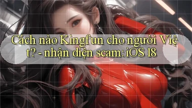 Cách nào Kingfun cho người Việt   nhận diện scam iOS 18