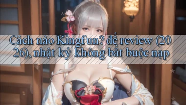 Cách nào Kingfun để review (2026), nhật ký không bắt buộc nạp