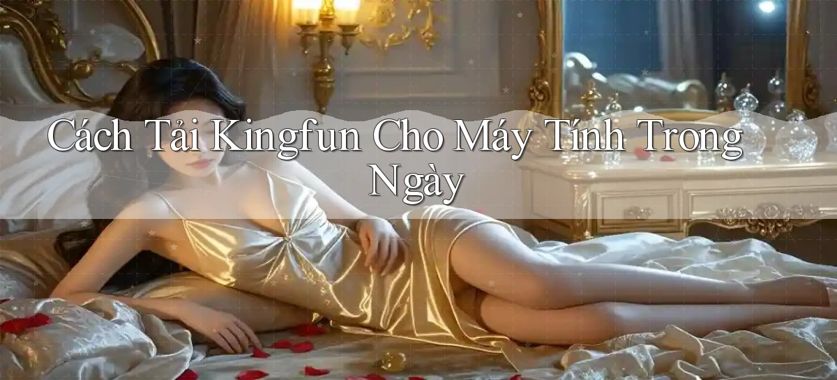 cách tải kingfun cho máy tính trong ngày