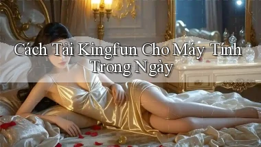 cách tải kingfun cho máy tính trong ngày