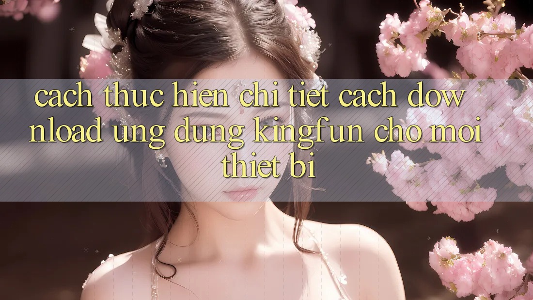 Cách thực hiện Chi Tiết Cách Download Ứng dụng Kingfun Cho Mọi Thiết Bị Cách thực hiện Chi Tiết Cách Download Ứng dụng Kingfun Cho Mọi Thiết Bị