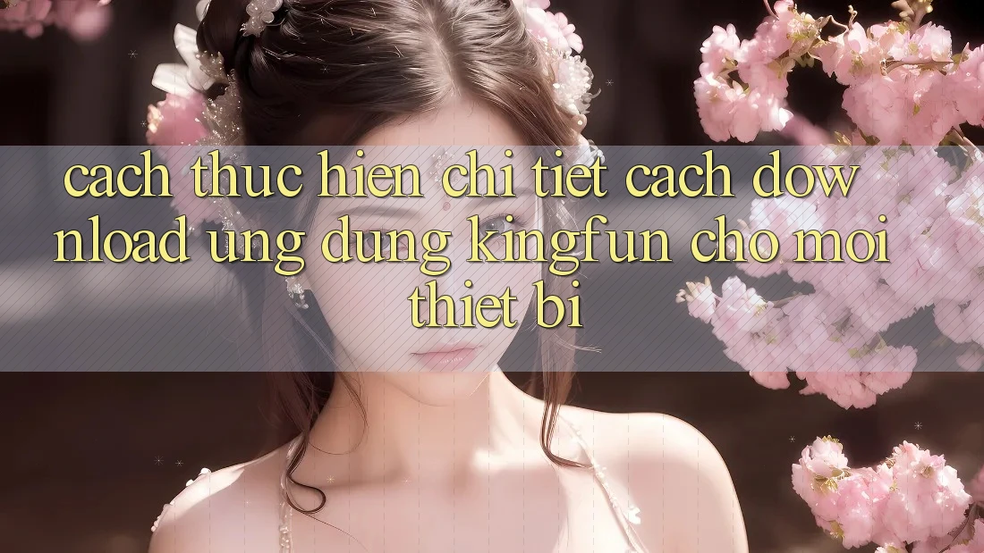 Cách thực hiện Chi Tiết Cách Download Ứng dụng Kingfun Cho Mọi Thiết Bị