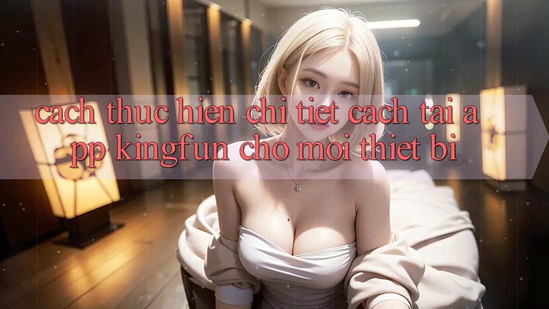 Cách thực hiện Chi Tiết Cách Tải App Kingfun Cho Mọi Thiết Bị Cách thực hiện Chi Tiết Cách Tải App Kingfun Cho Mọi Thiết Bị