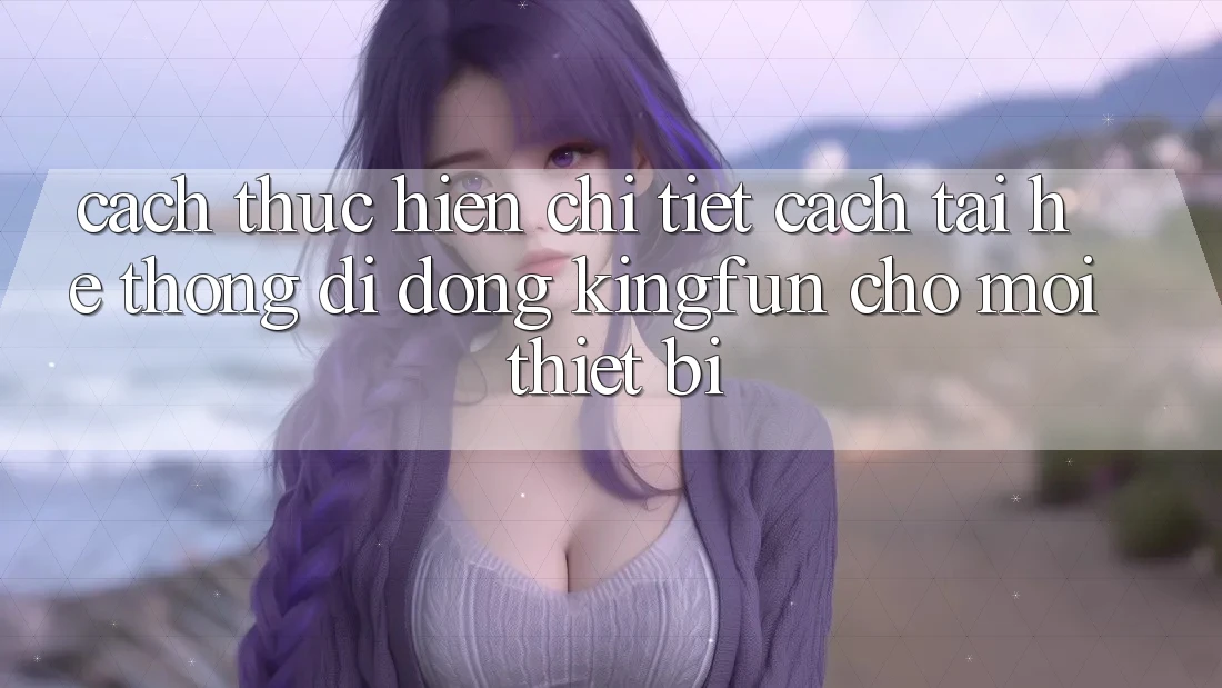 Cách thực hiện Chi Tiết Cách Tải Hệ thống di động Kingfun Cho Mọi Thiết Bị Cách thực hiện Chi Tiết Cách Tải Hệ thống di động Kingfun Cho Mọi Thiết Bị