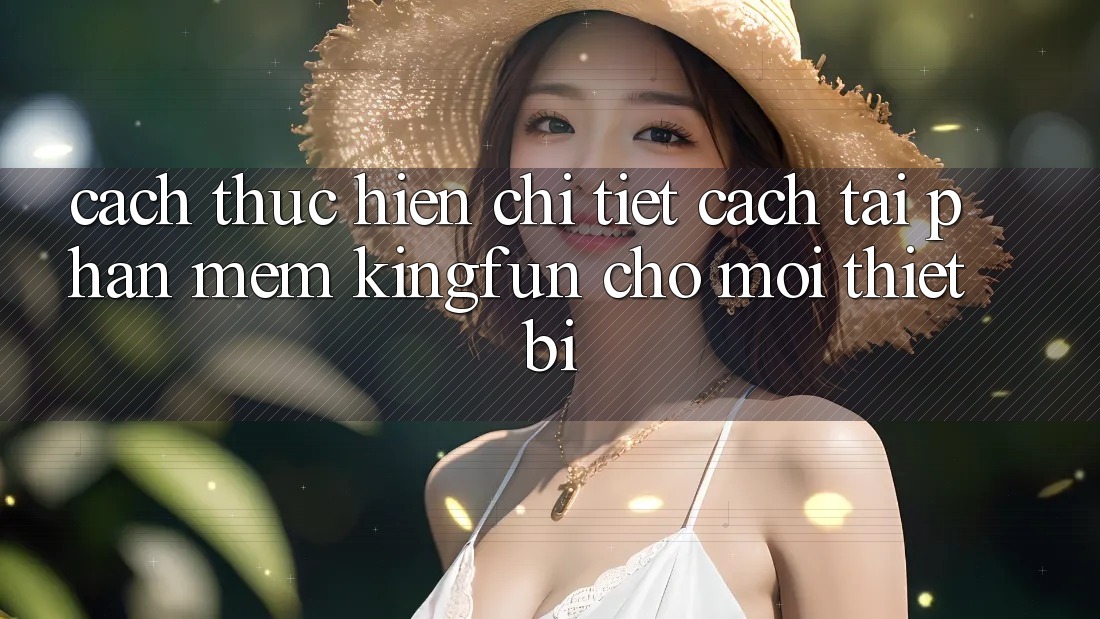 Cách thực hiện Chi Tiết Cách Tải Phần mềm Kingfun Cho Mọi Thiết Bị Cách thực hiện Chi Tiết Cách Tải Phần mềm Kingfun Cho Mọi Thiết Bị