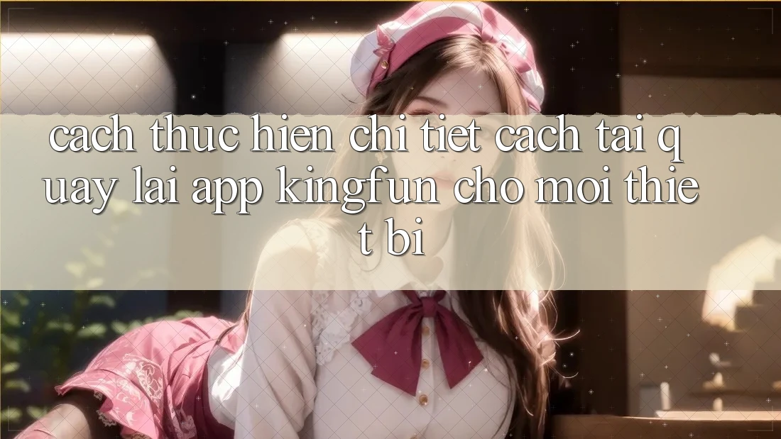 Cách thực hiện Chi Tiết Cách Tải quay lại App Kingfun Cho Mọi Thiết Bị Cách thực hiện Chi Tiết Cách Tải quay lại App Kingfun Cho Mọi Thiết Bị
