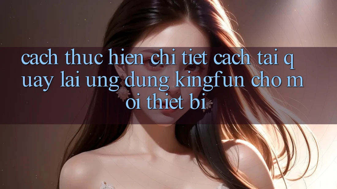 Cách thực hiện Chi Tiết Cách Tải quay lại Ứng dụng Kingfun Cho Mọi Thiết Bị