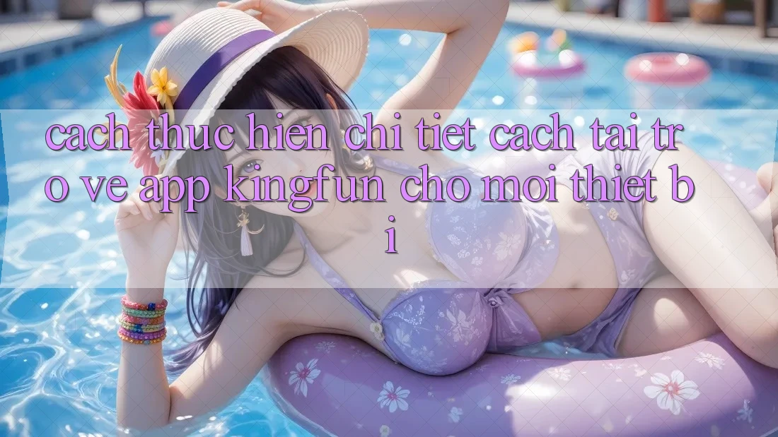 Cách thực hiện Chi Tiết Cách Tải trở về App Kingfun Cho Mọi Thiết Bị Cách thực hiện Chi Tiết Cách Tải trở về App Kingfun Cho Mọi Thiết Bị