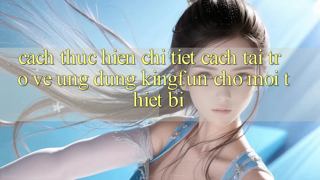 Cách thực hiện Chi Tiết Cách Tải trở về Ứng dụng Kingfun Cho Mọi Thiết Bị Cách thực hiện Chi Tiết Cách Tải trở về Ứng dụng Kingfun Cho Mọi Thiết Bị