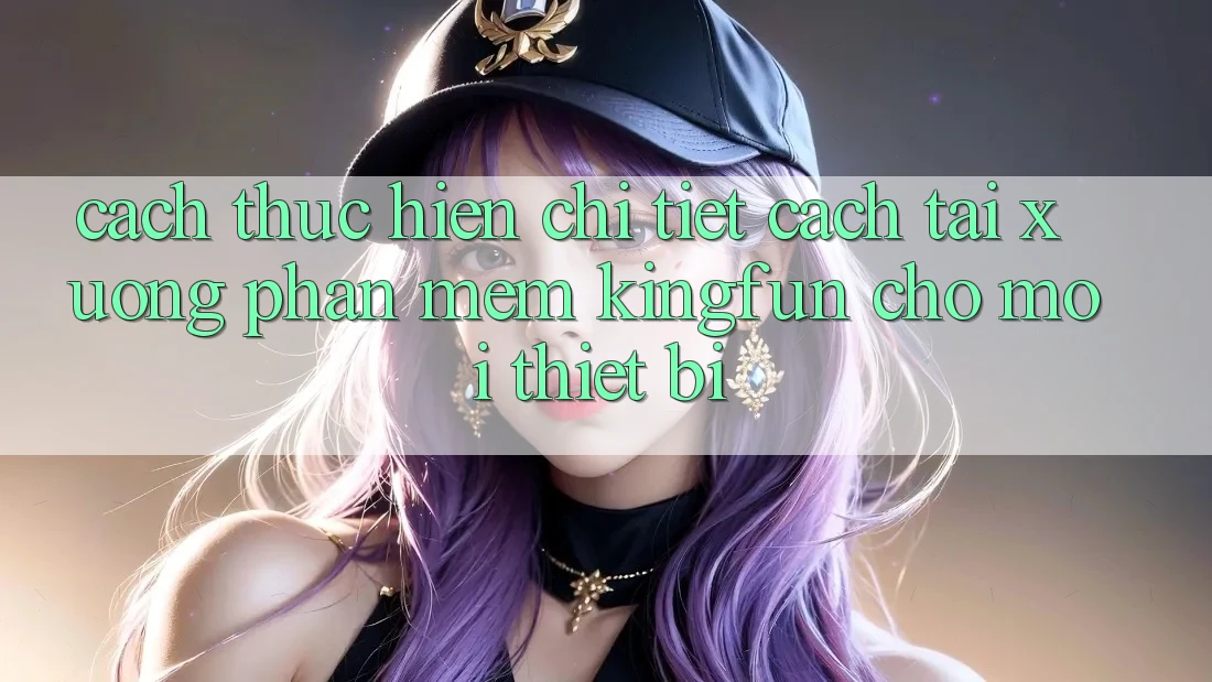 Cách thực hiện Chi Tiết Cách Tải xuống Phần mềm Kingfun Cho Mọi Thiết Bị Cách thực hiện Chi Tiết Cách Tải xuống Phần mềm Kingfun Cho Mọi Thiết Bị