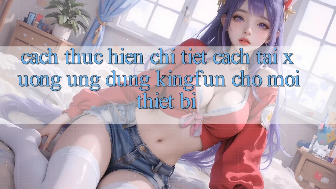 Cách thực hiện Chi Tiết Cách Tải xuống Ứng dụng Kingfun Cho Mọi Thiết Bị Cách thực hiện Chi Tiết Cách Tải xuống Ứng dụng Kingfun Cho Mọi Thiết Bị