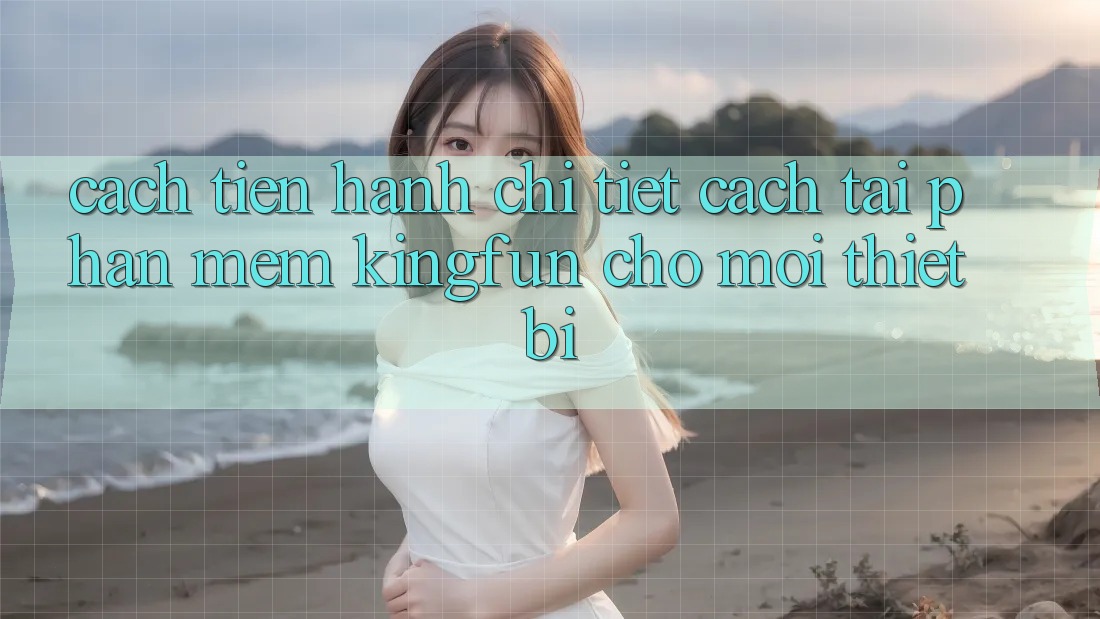Cách tiến hành Chi Tiết Cách Tải Phần mềm Kingfun Cho Mọi Thiết Bị